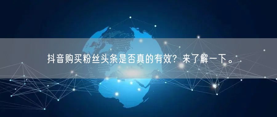 抖音购买粉丝头条是否真的有效？来了解一下。