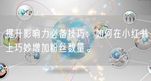 提升影响力必备技巧：如何在小红书上巧妙增加粉丝数量。
