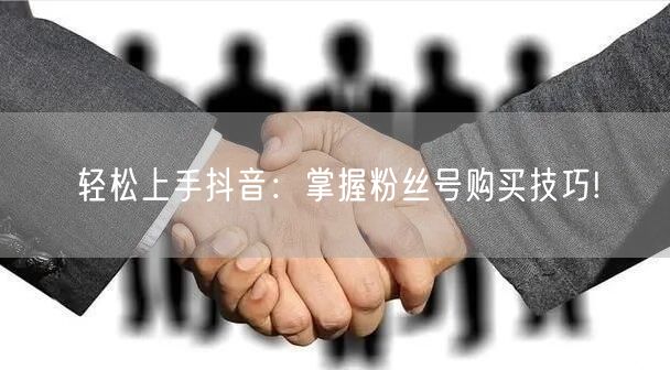 轻松上手抖音：掌握粉丝号购买技巧!