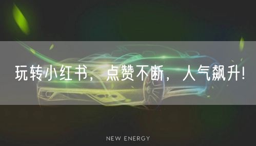 玩转小红书，点赞不断，人气飙升!