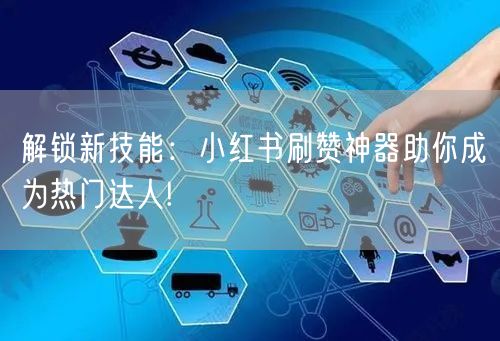 解锁新技能：小红书刷赞神器助你成为热门达人!
