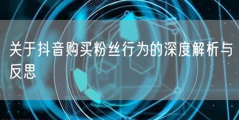 关于抖音购买粉丝行为的深度解析与反思