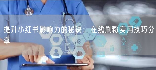 提升小红书影响力的秘诀：在线刷粉实用技巧分享