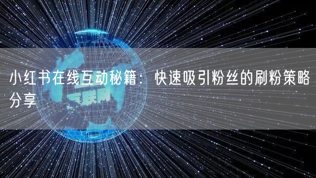 小红书在线互动秘籍：快速吸引粉丝的刷粉策略分享