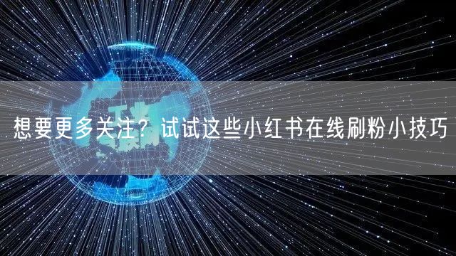 想要更多关注？试试这些小红书在线刷粉小技巧