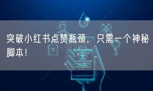 突破小红书点赞瓶颈，只需一个神秘脚本！