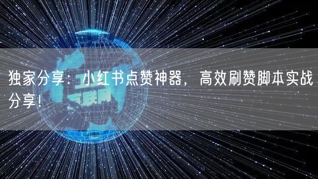 独家分享：小红书点赞神器，高效刷赞脚本实战分享！