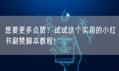 想要更多点赞？试试这个实用的小红书刷赞脚本教程！