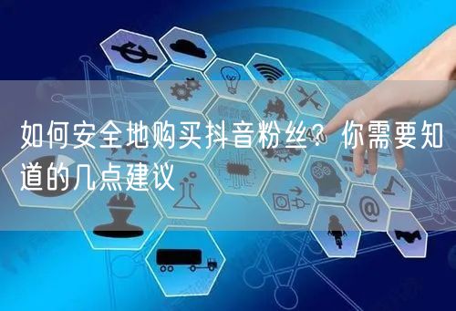 如何安全地购买抖音粉丝？你需要知道的几点建议