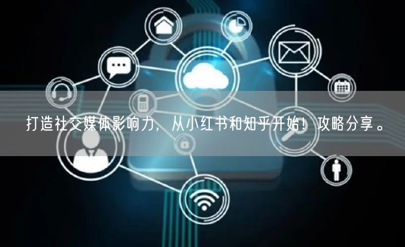 打造社交媒体影响力，从小红书和知乎开始！攻略分享。