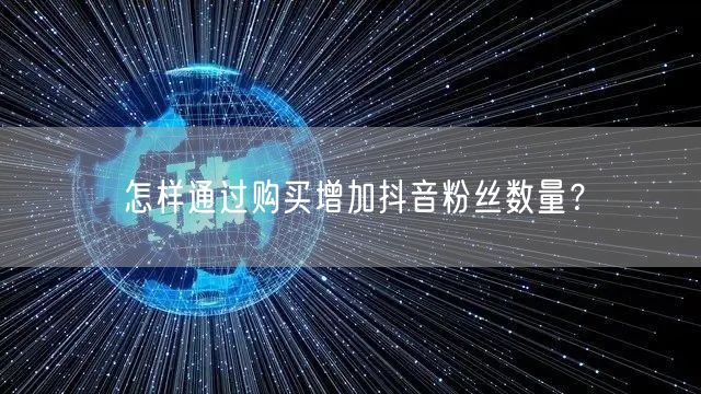 怎样通过购买增加抖音粉丝数量？