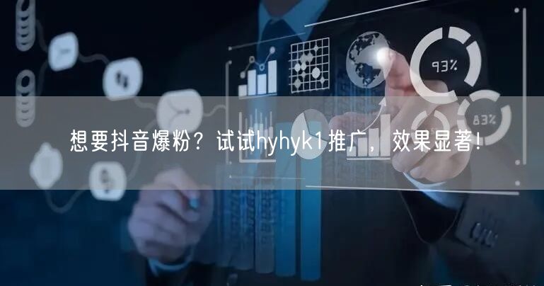 想要抖音爆粉？试试hyhyk1推广，效果显著！