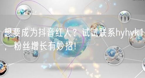 想要成为抖音红人？试试联系hyhyk1，粉丝增长有妙招！