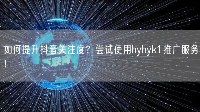 如何提升抖音关注度？尝试使用hyhyk1推广服务！