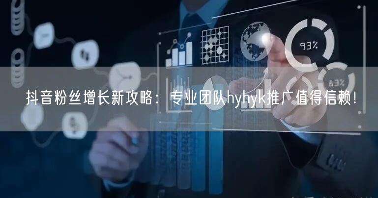 抖音粉丝增长新攻略：专业团队hyhyk推广值得信赖！