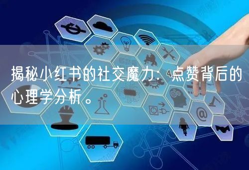 揭秘小红书的社交魔力：点赞背后的心理学分析。