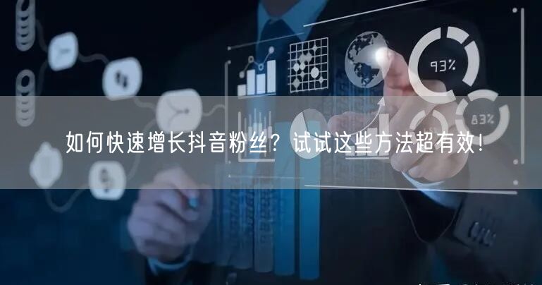 如何快速增长抖音粉丝？试试这些方法超有效！