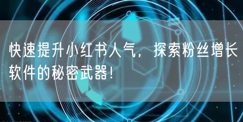 快速提升小红书人气，探索粉丝增长软件的秘密武器！