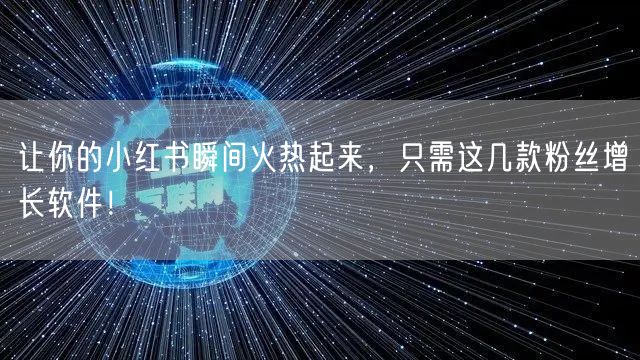 让你的小红书瞬间火热起来，只需这几款粉丝增长软件！