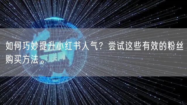 如何巧妙提升小红书人气？尝试这些有效的粉丝购买方法。