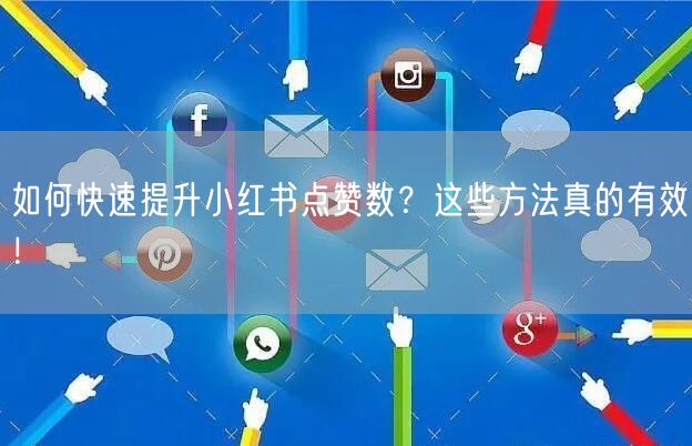 如何快速提升小红书点赞数？这些方法真的有效！