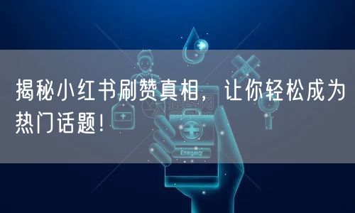 揭秘小红书刷赞真相，让你轻松成为热门话题！