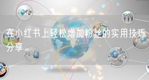 在小红书上轻松增加粉丝的实用技巧分享。