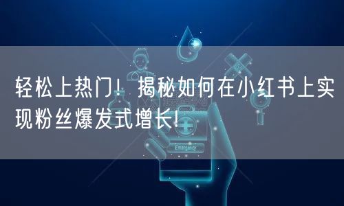 轻松上热门！揭秘如何在小红书上实现粉丝爆发式增长!