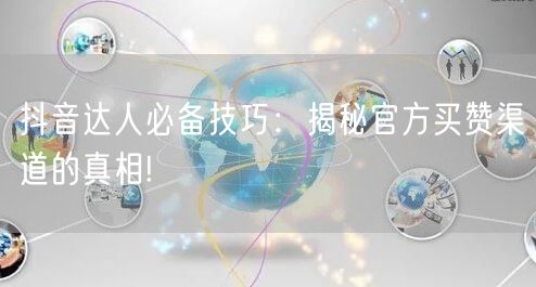 抖音达人必备技巧：揭秘官方买赞渠道的真相!