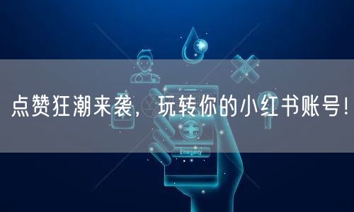 点赞狂潮来袭，玩转你的小红书账号！