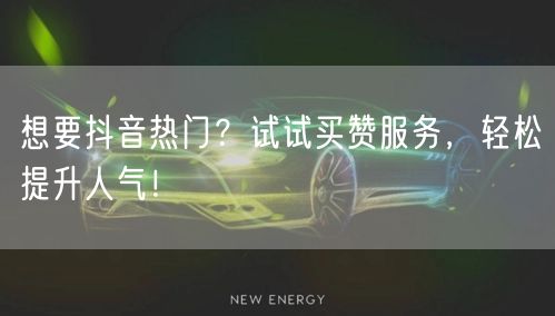 想要抖音热门？试试买赞服务，轻松提升人气！