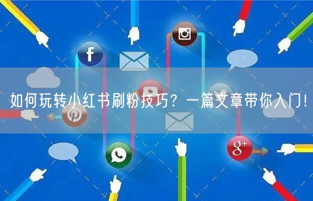 如何玩转小红书刷粉技巧？一篇文章带你入门！