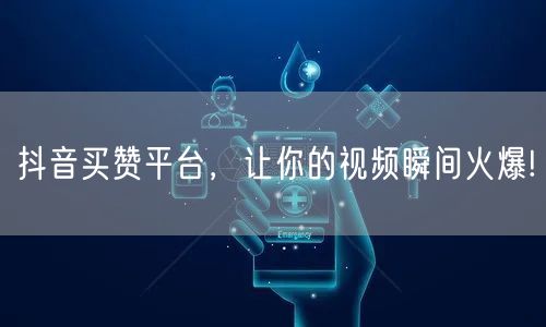 抖音买赞平台，让你的视频瞬间火爆!