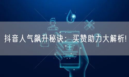 抖音人气飙升秘诀：买赞助力大解析!