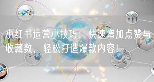 小红书运营小技巧：快速增加点赞与收藏数，轻松打造爆款内容！