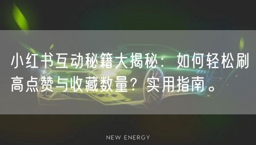 小红书互动秘籍大揭秘：如何轻松刷高点赞与收藏数量？实用指南。