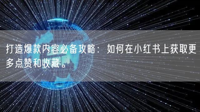 打造爆款内容必备攻略：如何在小红书上获取更多点赞和收藏。