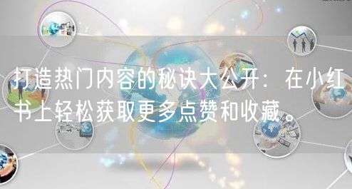 打造热门内容的秘诀大公开：在小红书上轻松获取更多点赞和收藏。