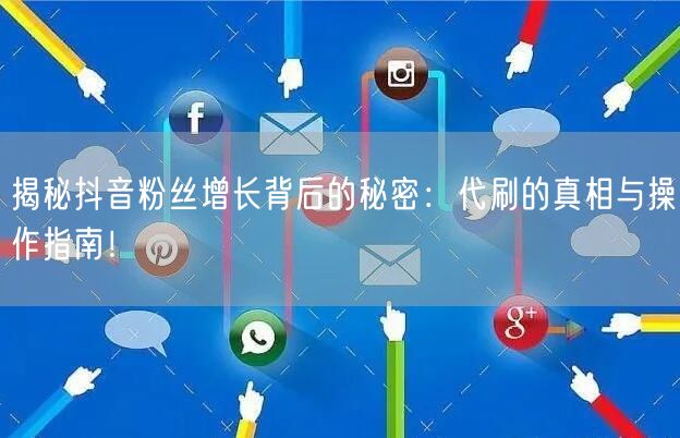 揭秘抖音粉丝增长背后的秘密：代刷的真相与操作指南！