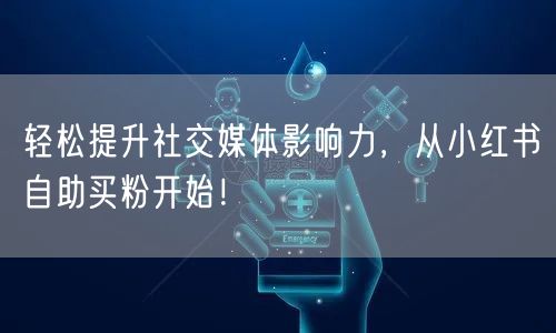 轻松提升社交媒体影响力，从小红书自助买粉开始！