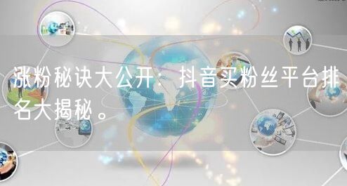 涨粉秘诀大公开：抖音买粉丝平台排名大揭秘。