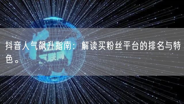 抖音人气飙升指南：解读买粉丝平台的排名与特色。