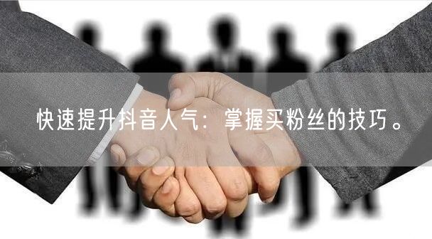 快速提升抖音人气：掌握买粉丝的技巧。