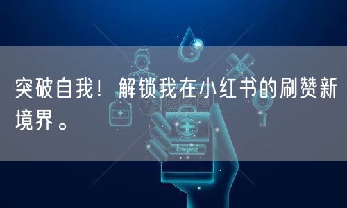 突破自我！解锁我在小红书的刷赞新境界。