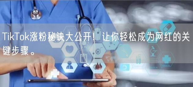 TikTok涨粉秘诀大公开！让你轻松成为网红的关键步骤。