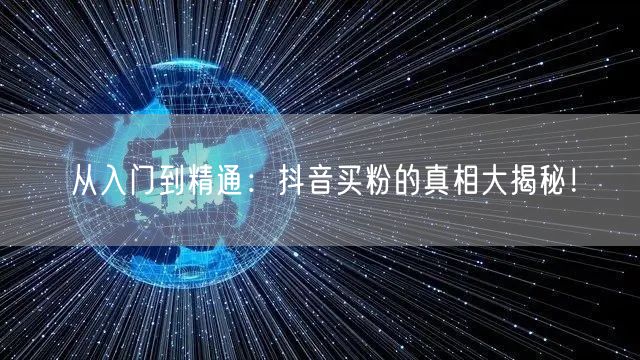 从入门到精通：抖音买粉的真相大揭秘！