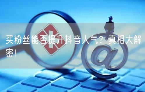 买粉丝能否提升抖音人气？真相大解密！