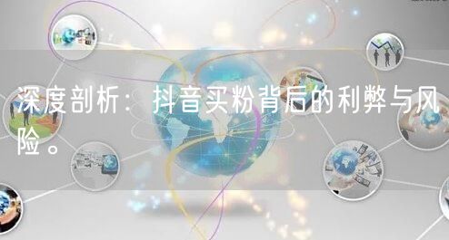 深度剖析：抖音买粉背后的利弊与风险。
